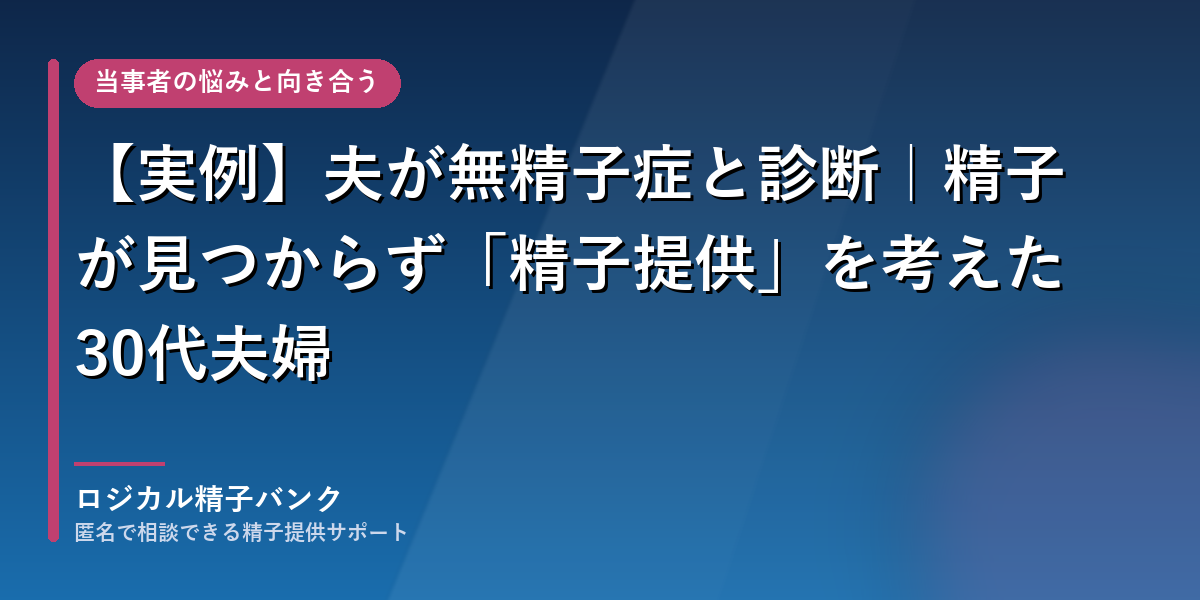 無精子症と診断された30代夫婦が精子提供を考えるまで|ロジカル精子バンク